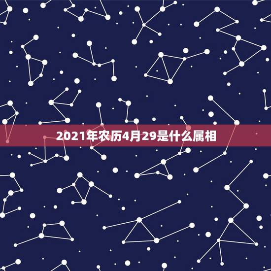 2021年农历4月29是什么属相，2021年4月27日五行属什么？
