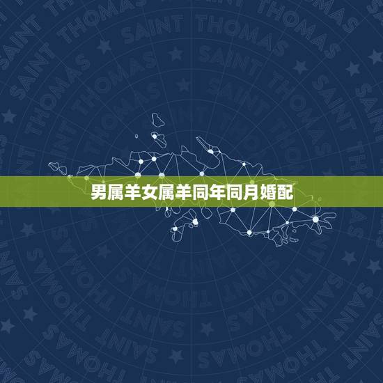 男属羊女属羊同年同月婚配,男属羊与女属羊婚配 男属羊女属羊同年同月婚配,男属羊与女属羊婚配