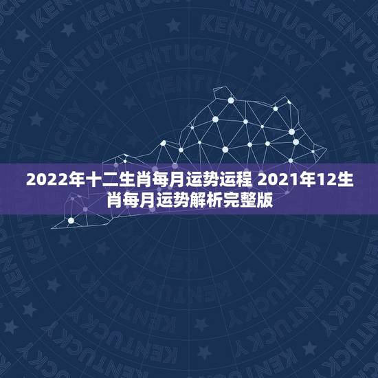 2022年十二生肖每月运势运程 2021年12生肖每月运势解析完整版