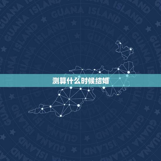 测算什么时候结婚,测测何时结婚 测算什么时候结婚,测测何时结婚