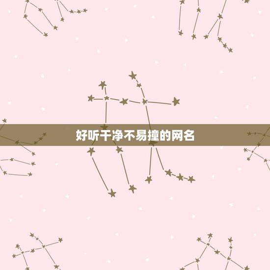 好听干净不易撞的网名,好听又不易撞的网名 好听干净不易撞的网名,好听又不易撞的网名