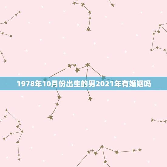 1978年10月份出生的男2021年有婚姻吗？2021年必定结婚的生