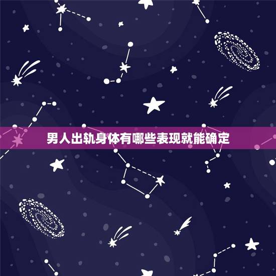 男人出轨身体有哪些表现就能确定,男人的哪些行为就是出轨了呢? 男人出轨身体有哪些表现就能确定,男人的哪些行为就是出轨了呢?