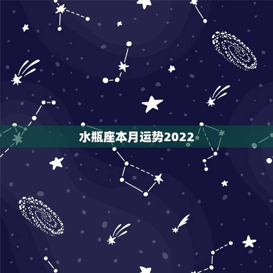 水瓶座本月运势2022，水瓶座本月运势如何