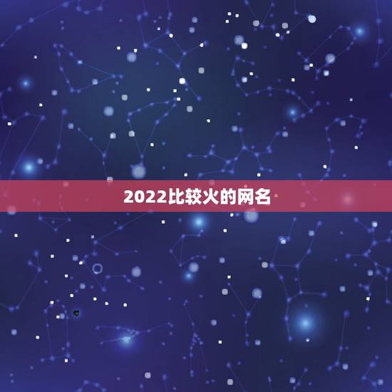 2022比较火的网名，2022最新网名