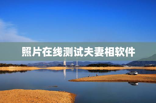 照片在线测试夫妻相软件,测夫妻相的软件叫什么 照片在线测试夫妻相软件,测夫妻相的软件叫什么