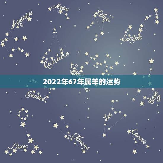 2022年67年属羊的运势，67年属羊未来十年运