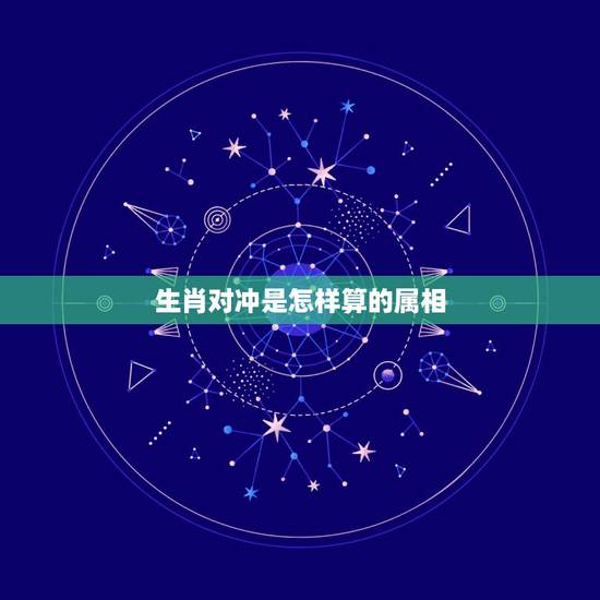 生肖对冲是怎样算的属相,佛教怎么看”生肖相冲”这回事? 生肖对冲是怎样算的属相,佛教怎么看”生肖相冲”这回事?