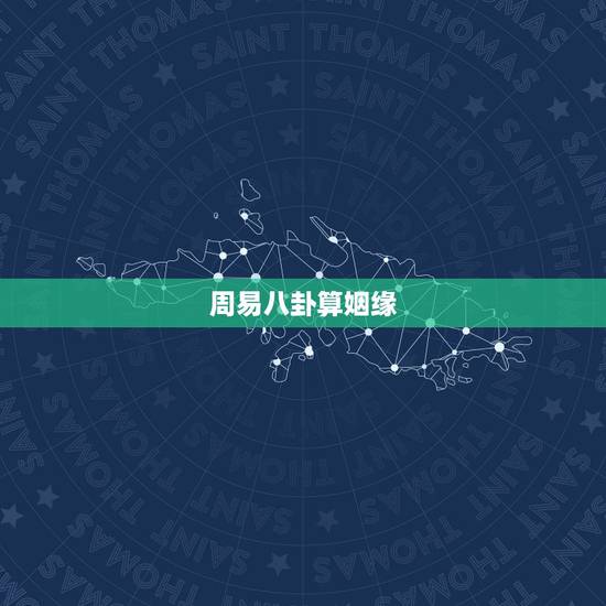 周易八卦算姻缘,周易婚姻测算 周易八卦算姻缘,周易婚姻测算