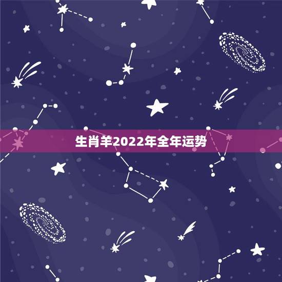 生肖羊2022年全年运势 为啥91年的羊要满30岁 生肖羊2022年全年运势 为啥91年的羊要满30岁
