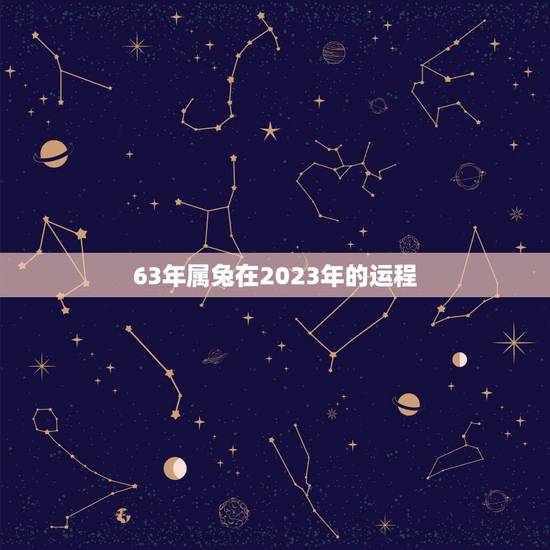 63年属兔在2023年的运程，63年属兔人今年运程