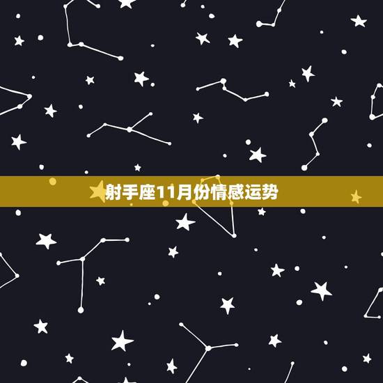 射手座11月份情感运势,射手座11月份的所有运势如何? 射手座11月份情感运势,射手座11月份的所有运势如何?