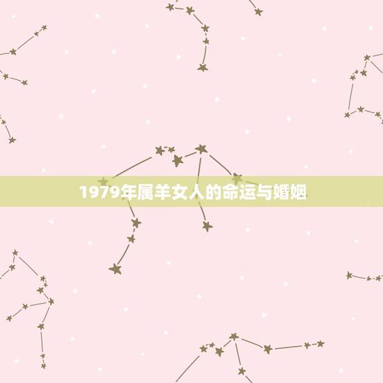 1979年属羊女人的命运与婚姻,1979年属羊人的命运 1979年属羊女人的命运与婚姻,1979年属羊人的命运