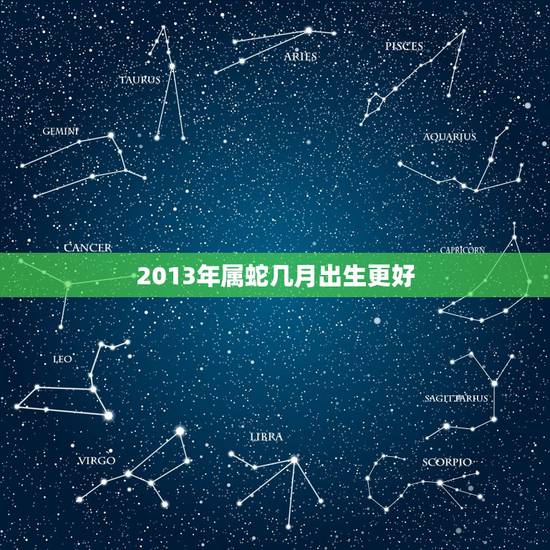 2013年属蛇几月出生更好，2013年三月出生属蛇是什么命