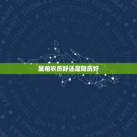 属相农历好还是阳历好，属相按农历还是阳历