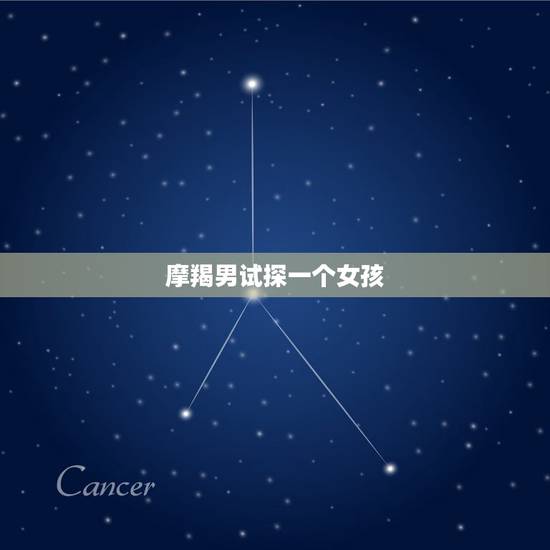 摩羯男试探一个女孩,摩羯男如果喜欢一个人,是直接表白,还是要各种试探 摩羯男试探一个女孩,摩羯男如果喜欢一个人,是直接表白,还是要各种试探