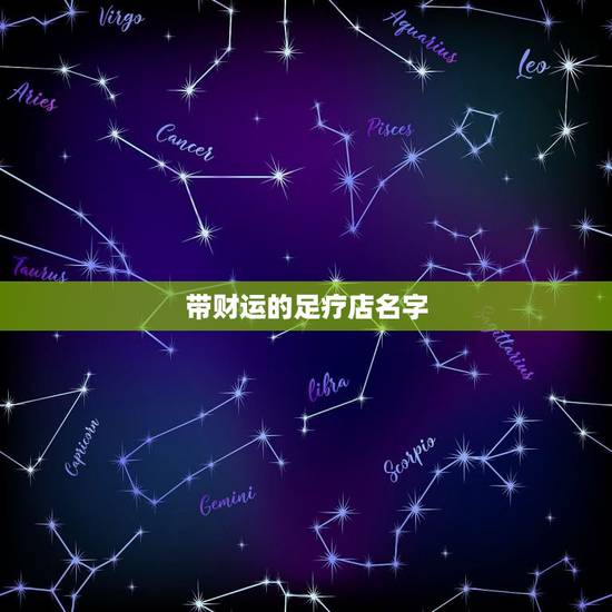 带财运的足疗店名字,足疗店取什么名字最招财进宝 带财运的足疗店名字,足疗店取什么名字最招财进宝