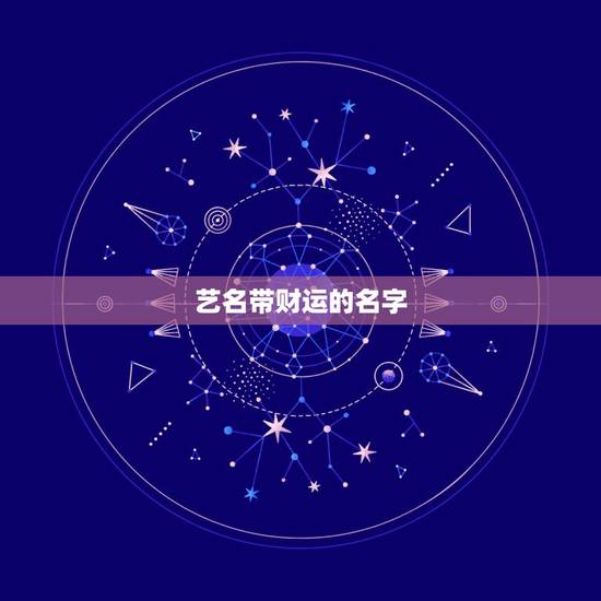 艺名带财运的名字，起什么样的艺名能给自己好运气