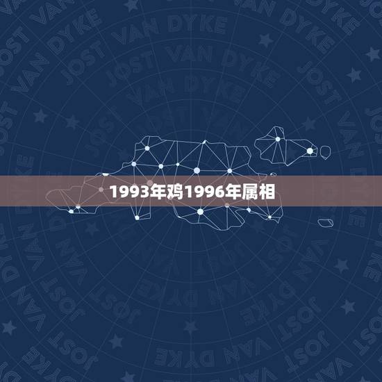 1993年鸡1996年属相，属鸡的和什么属相最配 和什么属相不配