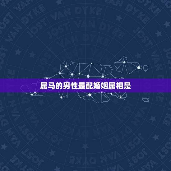 属马的男性最配婚姻属相是，属马的和什么属相最配