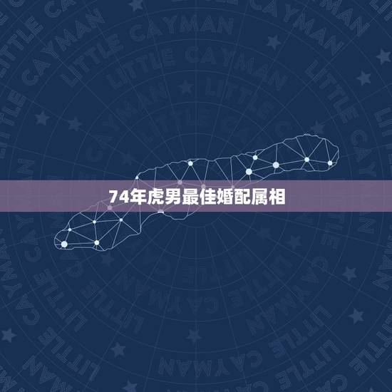74年虎男最佳婚配属相,1974年属虎的男人和什么属相女人最配 74年虎男最佳婚配属相,1974年属虎的男人和什么属相女人最配