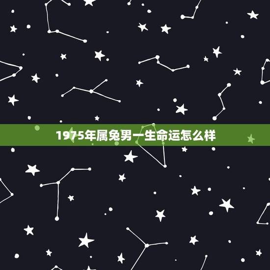 1975年属兔男一生命运怎么样，1975年属兔人男正月初九生一生命运.