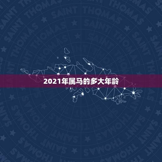 2021年属马的多大年龄,属马2021年多大岁数 2021年属马的多大年龄,属马2021年多大岁数