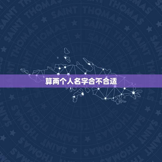 算两个人名字合不合适,用名字算两个人的缘份 算两个人名字合不合适,用名字算两个人的缘份
