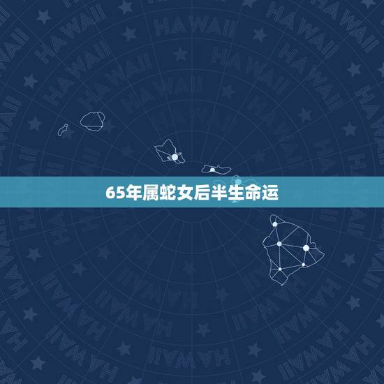 65年属蛇女后半生命运，65年出生蛇女今年怎么样运势