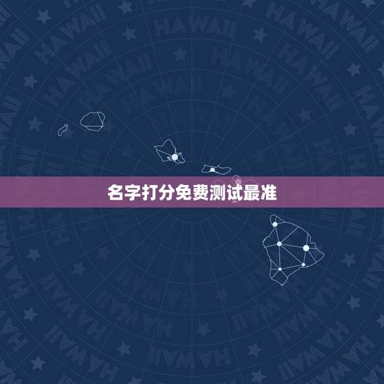 名字打分免费测试最准,姓名测试打分哪个网站测试的最准 名字打分免费测试最准,姓名测试打分哪个网站测试的最准