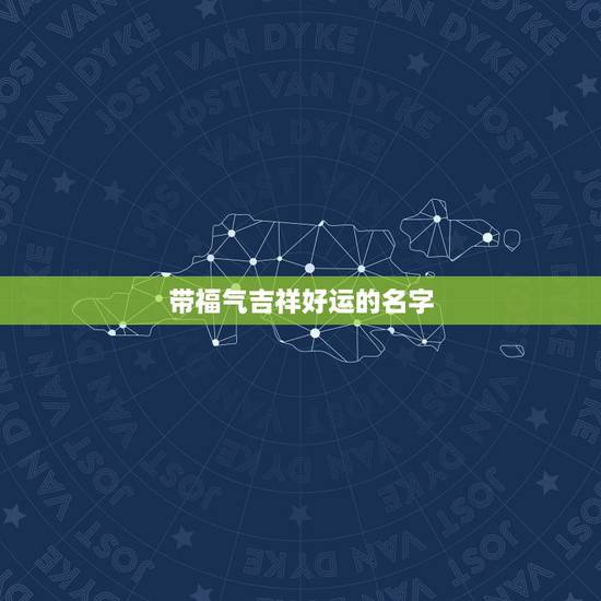 带福气吉祥好运的名字，吉祥好运微信名字有哪些？