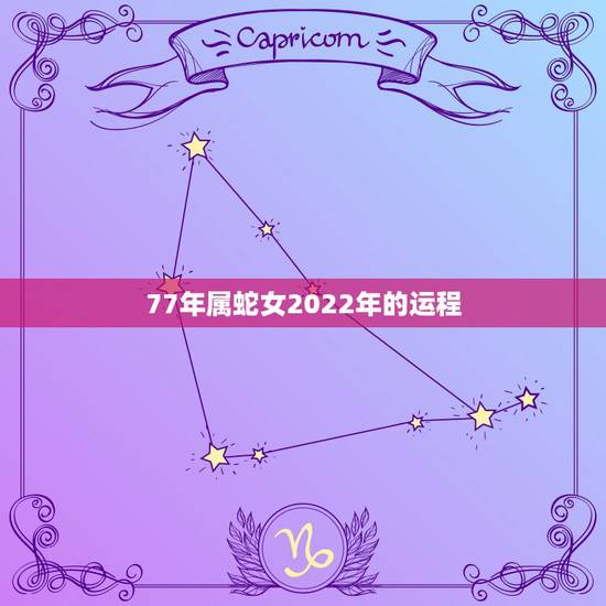 77年属蛇女2022年的运程，77年属蛇三大劫难