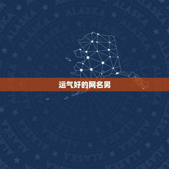运气好的网名男，带来运气最好的网名