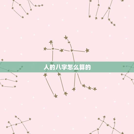 人的八字怎么算的，人的八字是什么我到现在都搞不明白人的八字怎么算