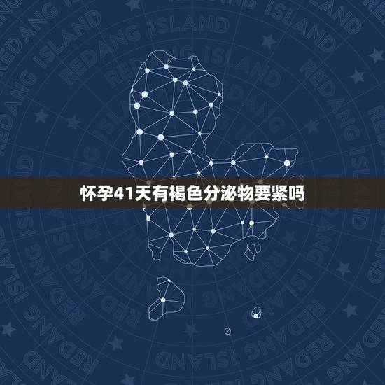 怀孕41天有褐色分泌物要紧吗,怀孕41周有褐色分泌物是快生了吗 怀孕41天有褐色分泌物要紧吗,怀孕41周有褐色分泌物是快生了吗