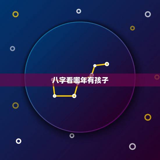八字看哪年有孩子，最准测一生有几个孩子