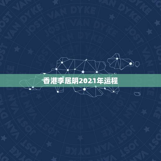 香港李居明2021年运程,李居明2021生肖运势运程 香港李居明2021年运程,李居明2021生肖运势运程