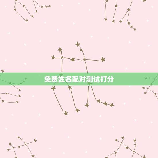 免费姓名配对测试打分，姓名配对免费测姻缘
