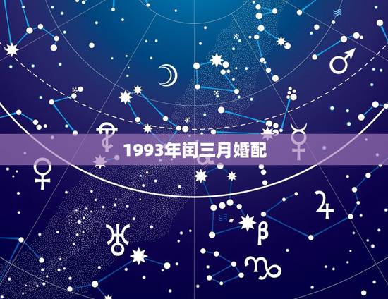 1993年闰三月婚配,1993年闰三月出生 1993年闰三月婚配,1993年闰三月出生