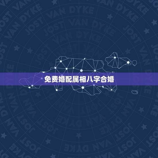 免费婚配属相八字合婚，属相生辰八字婚配