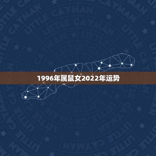 1996年属鼠女2022年运势，属鼠2022年运势及运程