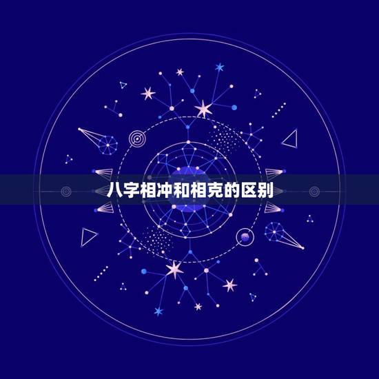 八字相冲和相克的区别，属相和八字中所说的相克是什么意思？求大神解释！