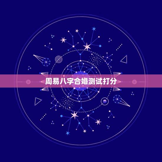 周易八字合婚测试打分，周易算命生辰八字合婚，免费测八字合婚的，免费八字
