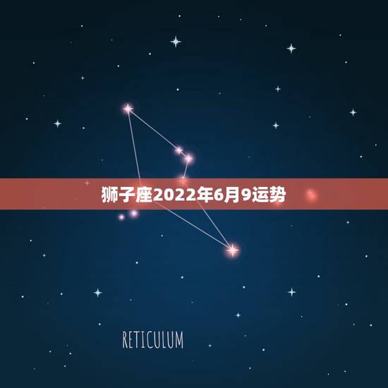 狮子座2022年6月9运势，狮子座六月份运势如何？