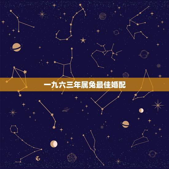 一九六三年属兔最佳婚配,女属兔63年的和什么属相最配 一九六三年属兔最佳婚配,女属兔63年的和什么属相最配