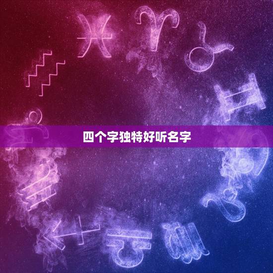 四个字独特好听名字，四个字的名字有哪些呢？