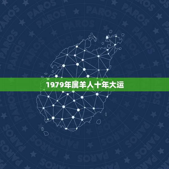 1979年属羊人十年大运,1979年柱羊刃哪年转大运 1979年属羊人十年大运,1979年柱羊刃哪年转大运