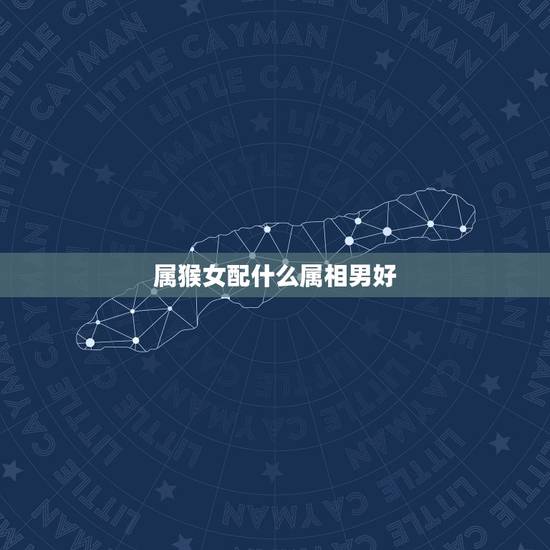 属猴女配什么属相男好，属猴女和属鸡男相配吗