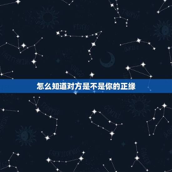 怎么知道对方是不是你的正缘,怎样才能遇到自己的正缘 怎么知道对方是不是你的正缘,怎样才能遇到自己的正缘