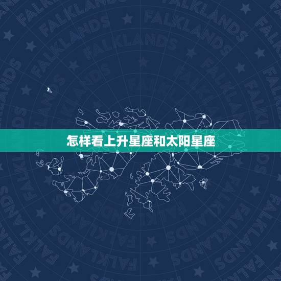 怎样看上升星座和太阳星座,怎样查询上升星座和太阳星座? 怎样看上升星座和太阳星座,怎样查询上升星座和太阳星座?